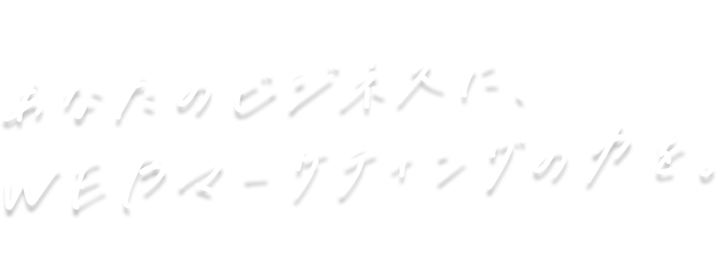 あなたのビジネスにWEBマーケティングの力を。